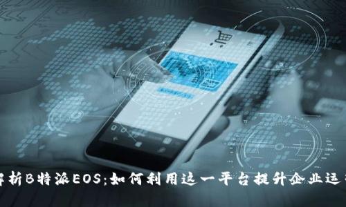 全面解析B特派EOS：如何利用这一平台提升企业运营效率