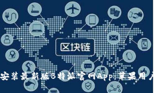 如何下载和安装最新版B特派官网App：苹果用户的完整指南