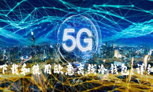 如何下载和使用欧意离线冷钱包：详细指南