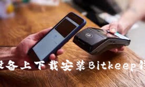 如何在苹果设备上下载安装Bitkeep钱包：完整指南