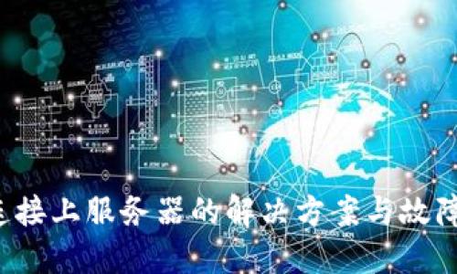 b特派未连接上服务器的解决方案与故障排查指南