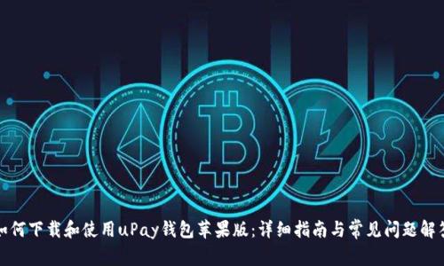 如何下载和使用uPay钱包苹果版：详细指南与常见问题解答