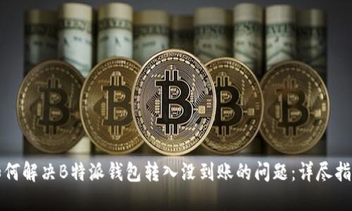 如何解决B特派钱包转入没到账的问题：详尽指南