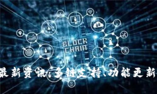 Bitkeep钱包最新资讯：多链支持、功能更新与安全性提升