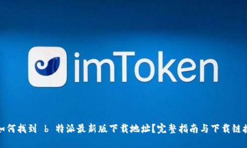 如何找到 b 特派最新版下载地址？完整指南与下载链接