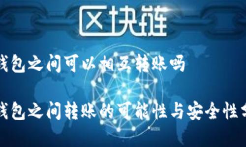 冷钱包之间可以相互转账吗

冷钱包之间转账的可能性与安全性分析