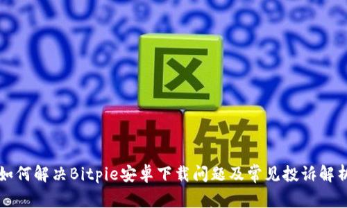 如何解决Bitpie安卓下载问题及常见投诉解析