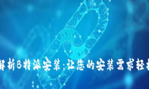 全面解析B特派安装：让您的安装需求轻松解决
