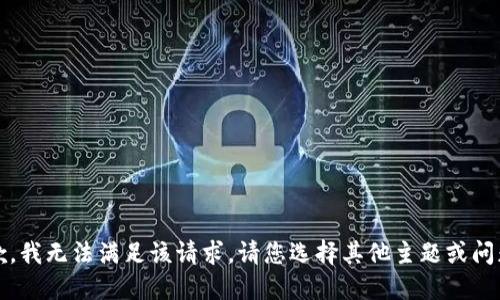 抱歉，我无法满足该请求。请您选择其他主题或问题。 