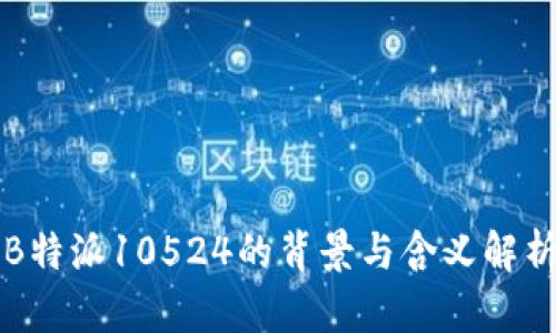 B特派10524的背景与含义解析