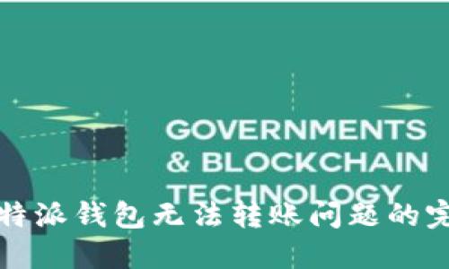 处理比特派钱包无法转账问题的完整指南