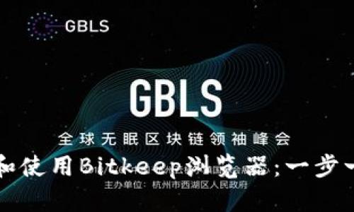 如何下载和使用Bitkeep浏览器：一步一步的指南