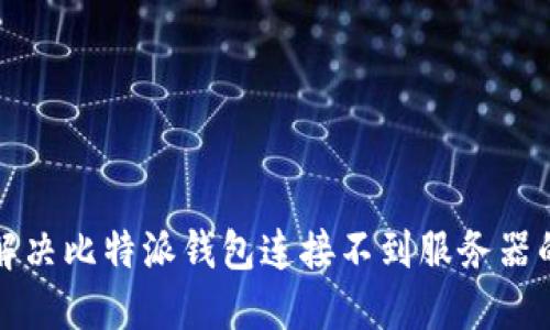如何解决比特派钱包连接不到服务器的问题
