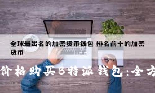 如何以最低价格购买B特派钱包：全方位购物指南