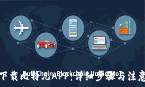  
如何下载比特儿APP：详细步骤与注意事项