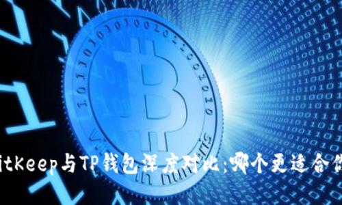 BitKeep与TP钱包深度对比：哪个更适合你？