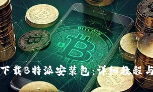 如何在手机上下载B特派安装包：详细教程与常见问题解答