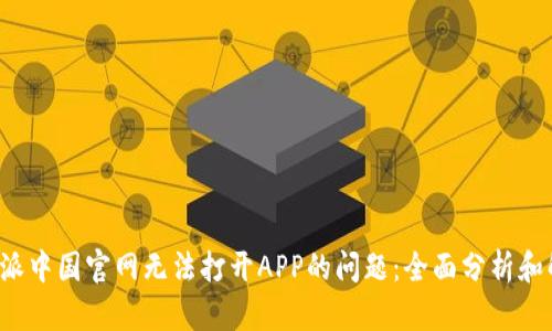 解决b特派中国官网无法打开APP的问题：全面分析和解决方案
