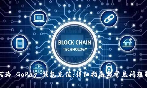 如何为 GoPay 钱包充值：详细指南与常见问题解答
