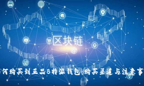 如何购买到正品B特派钱包：购买渠道与注意事项