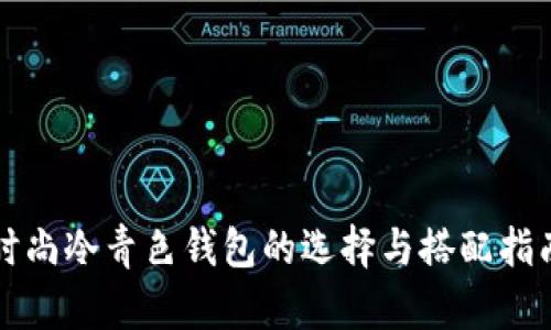 时尚冷青色钱包的选择与搭配指南