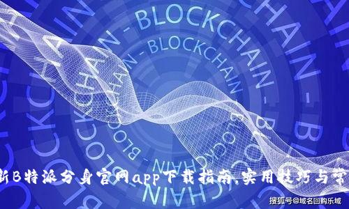2023年最新B特派分身官网app下载指南，实用技巧与常见问题解答