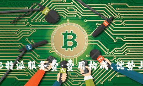 深入解析B特派服务费：费用构成、优势与注意事项