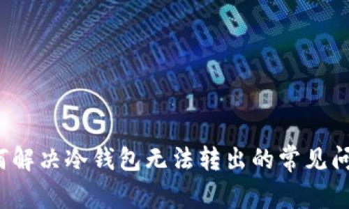 如何解决冷钱包无法转出的常见问题？