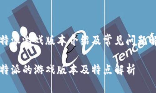 比特派游戏版本介绍及常见问题解答

比特派的游戏版本及特点解析