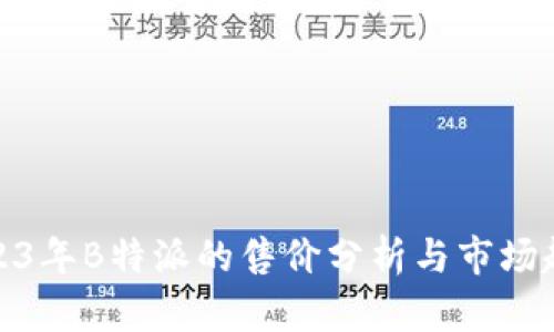 2023年B特派的售价分析与市场趋势