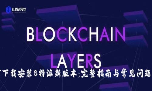 如何下载安装B特派新版本：完整指南与常见问题解答