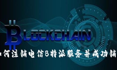 如何注销电信B特派服务并成功销户