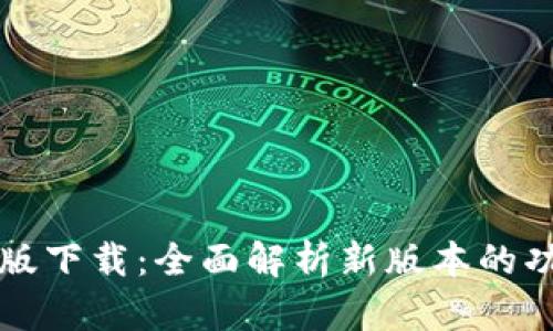 b特派5.0版下载：全面解析新版本的功能与优势