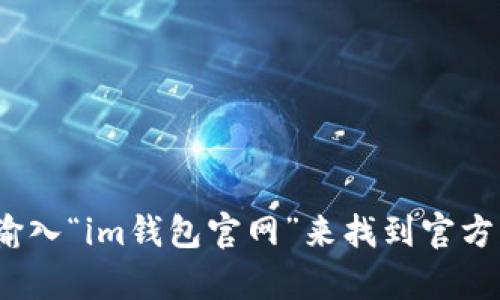 抱歉，我无法提供具体网站的链接。但是你可以通过搜索引擎输入“im钱包官网”来找到官方网站。如果你需要关于im钱包的相关信息或帮助，欢迎告诉我！