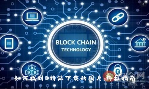 如何找到B特派下载的图片：终极指南