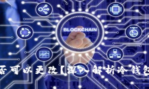 冷钱包地址是否可以更改？深入解析冷钱包的使用和管理