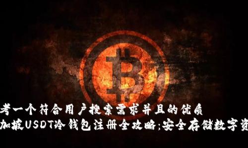思考一个符合用户搜索需求并且的优质
新加坡USDT冷钱包注册全攻略：安全存储数字资产