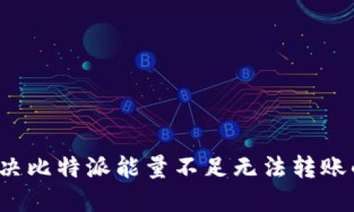 如何解决比特派能量不足无法转账的问题？
