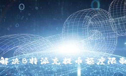 如何解决B特派充提币额度限制问题