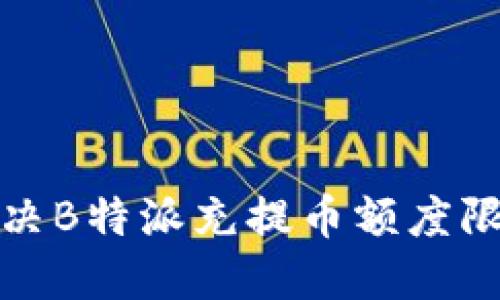 如何解决B特派充提币额度限制问题