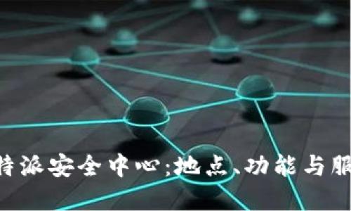 揭秘B特派安全中心：地点、功能与服务一览