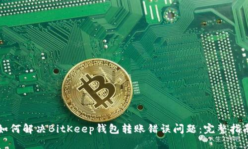 如何解决BitKeep钱包转账错误问题：完整指南