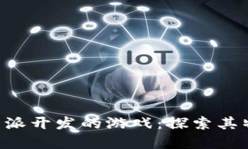 全面了解B特派开发的游戏：探索其特色与影响力