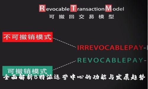 全面解析B特派运营中心的功能与发展趋势