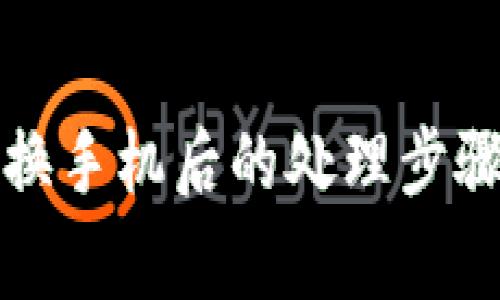 比特派钱包换手机后的处理步骤与注意事项