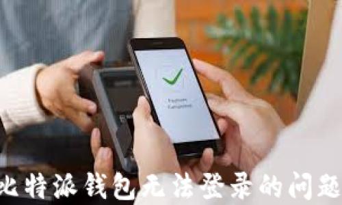 
如何解决比特派钱包无法登录的问题：全面指南