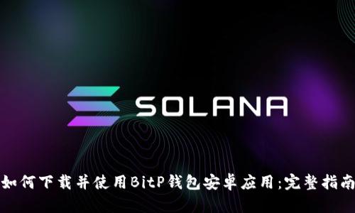 如何下载并使用BitP钱包安卓应用：完整指南