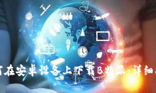 如何在安卓设备上下载B特派：详细指南