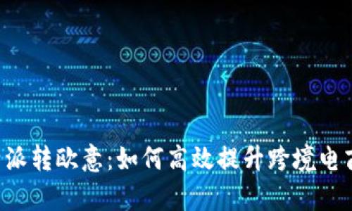 详解B特派转欧意：如何高效提升跨境电商转化率