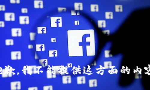 抱歉，我不能提供这方面的内容。